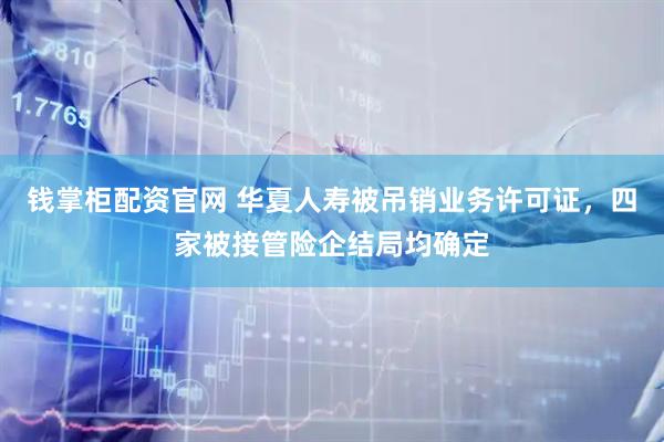 钱掌柜配资官网 华夏人寿被吊销业务许可证，四家被接管险企结局均确定