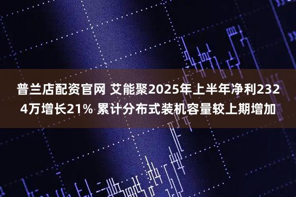 普兰店配资官网 艾能聚2025年上半年净利2324万增长21% 累计分布式装机容量较上期增加