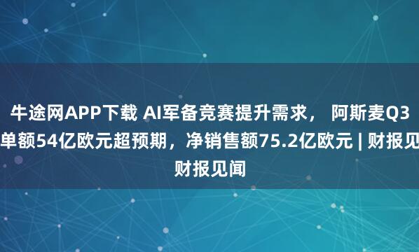 牛途网APP下载 AI军备竞赛提升需求， 阿斯麦Q3订单额54亿欧元超预期，净销售额75.2亿欧元 | 财报见闻