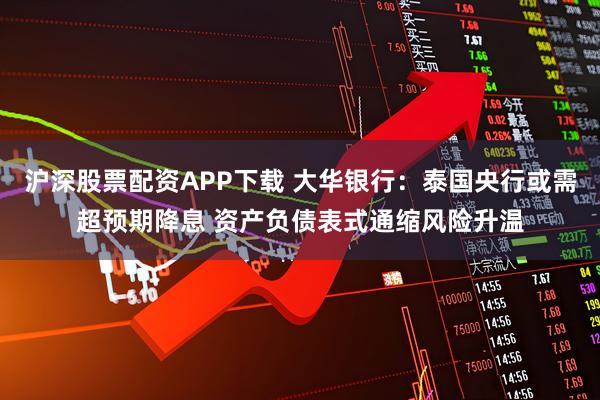 沪深股票配资APP下载 大华银行：泰国央行或需超预期降息 资产负债表式通缩风险升温