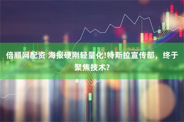 倍顺网配资 海报硬刚轻量化!特斯拉宣传部，终于聚焦技术?