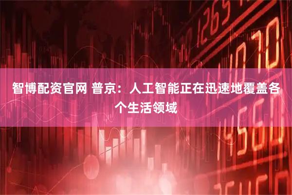 智博配资官网 普京：人工智能正在迅速地覆盖各个生活领域