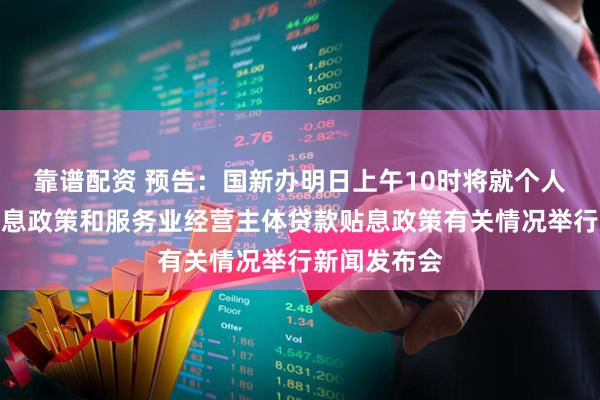 靠谱配资 预告：国新办明日上午10时将就个人消费贷款贴息政策和服务业经营主体贷款贴息政策有关情况举行新闻发布会